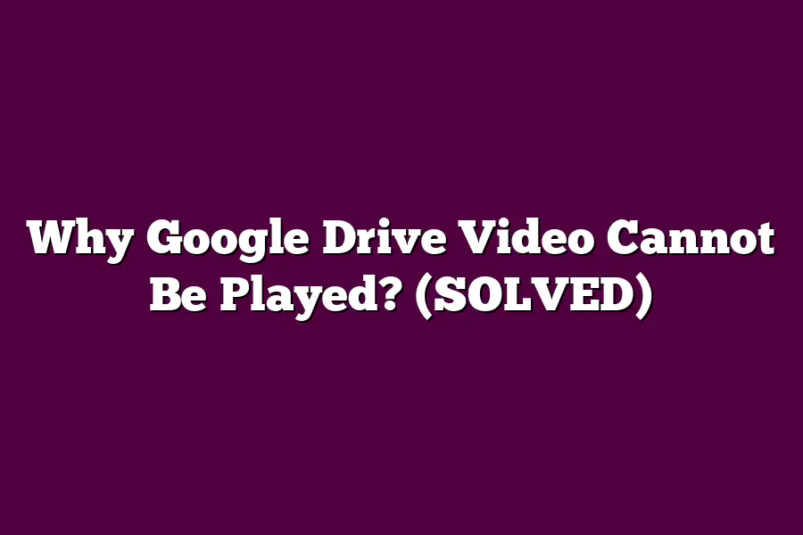 Why Google Drive Video Cannot Be Played? (SOLVED)