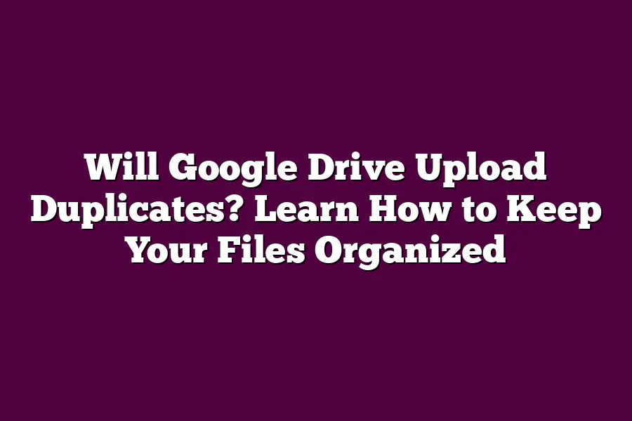 Will Google Drive Upload Duplicates? Learn How to Keep Your Files Organized